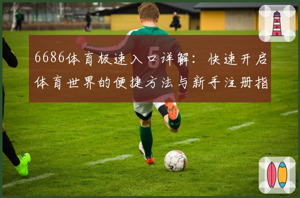 6686体育极速入口详解：快速开启体育世界的便捷方法与新手注册指南