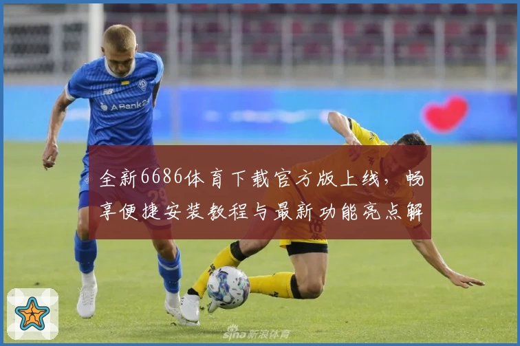 全新6686体育下载官方版上线，畅享便捷安装教程与最新功能亮点解析
