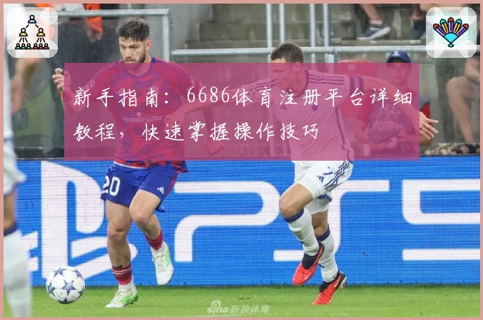 新手指南：6686体育注册平台详细教程，快速掌握操作技巧
