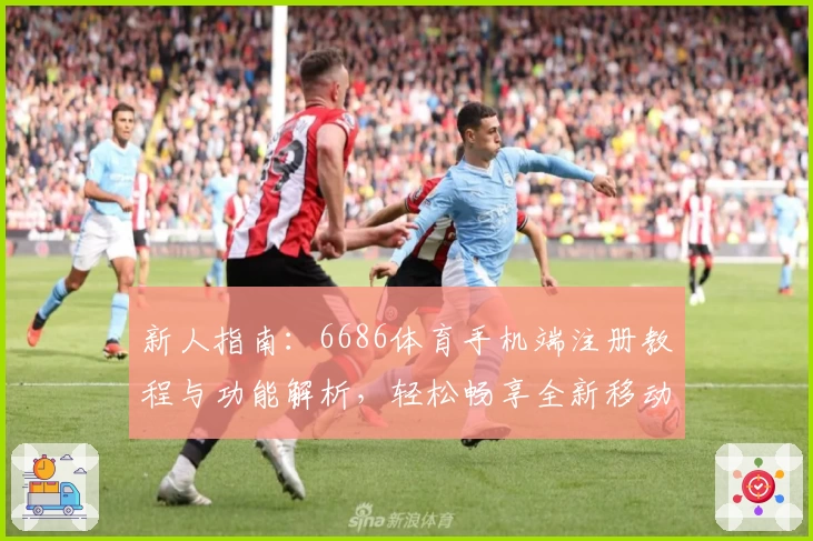新人指南：6686体育手机端注册教程与功能解析，轻松畅享全新移动体验