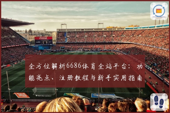 全方位解析6686体育全站平台：功能亮点、注册教程与新手实用指南