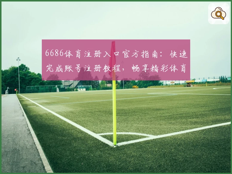 6686体育注册入口官方指南:快速完成账号注册教程,畅享精彩体育互动体验