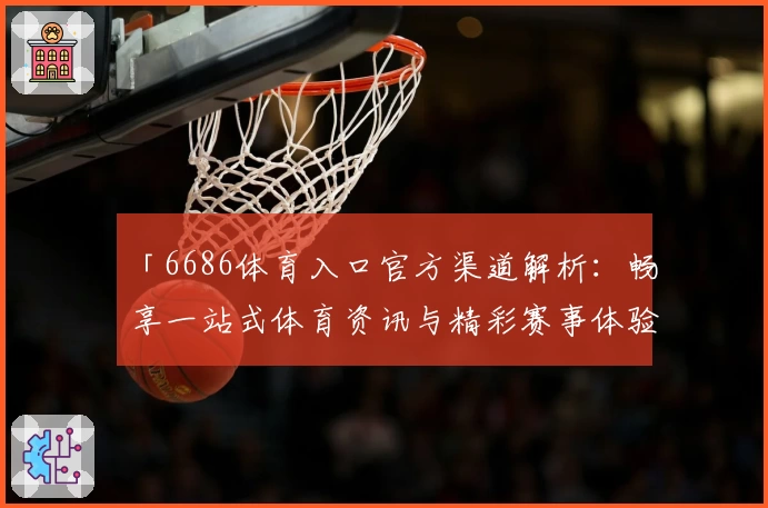 「6686体育入口官方渠道解析：畅享一站式体育资讯与精彩赛事体验」