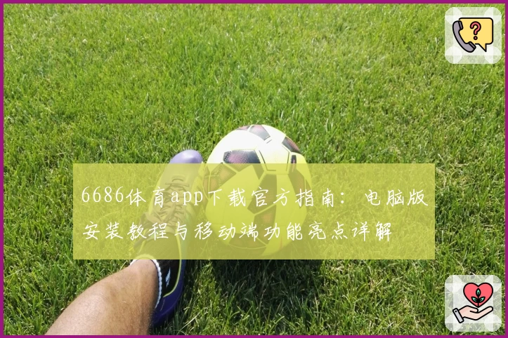 6686体育app下载官方指南：电脑版安装教程与移动端功能亮点详解