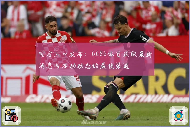 官方入口发布:6686体育获取最新消息与活动动态的最佳渠道