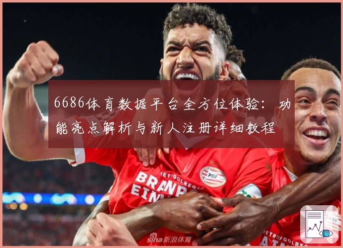 6686体育数据平台全方位体验：功能亮点解析与新人注册详细教程