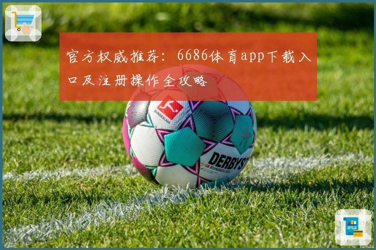 官方权威推荐：6686体育app下载入口及注册操作全攻略