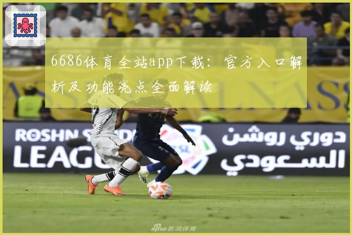 6686体育全站app下载：官方入口解析及功能亮点全面解读