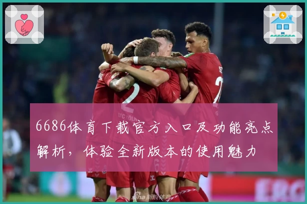 6686体育下载官方入口及功能亮点解析，体验全新版本的使用魅力