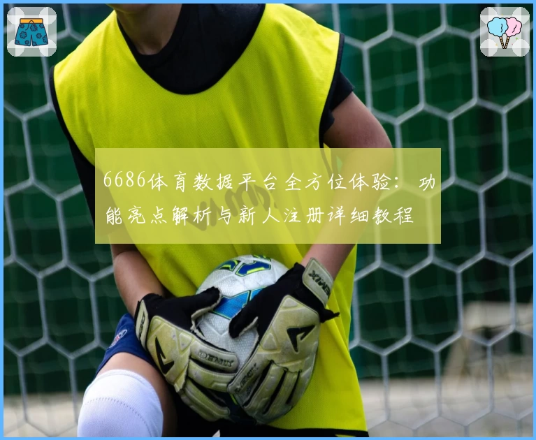 6686体育数据平台全方位体验：功能亮点解析与新人注册详细教程