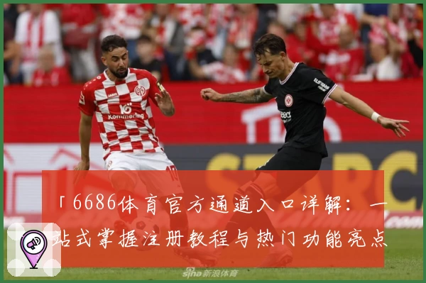 「6686体育官方通道入口详解:一站式掌握注册教程与热门功能亮点」