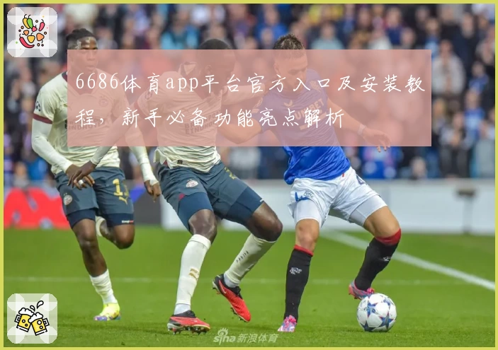 6686体育app平台官方入口及安装教程，新手必备功能亮点解析