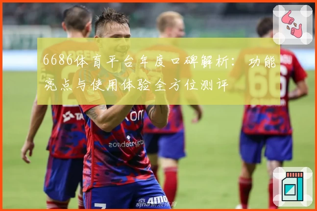 6686体育平台年度口碑解析：功能亮点与使用体验全方位测评