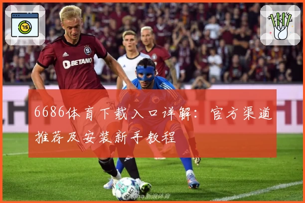 6686体育下载入口详解：官方渠道推荐及安装新手教程