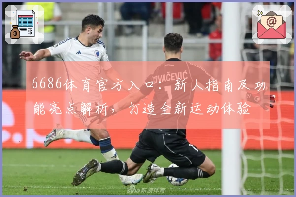 6686体育官方入口：新人指南及功能亮点解析，打造全新运动体验