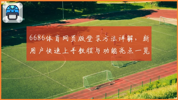 6686体育网页版登录方法详解，新用户快速上手教程与功能亮点一览