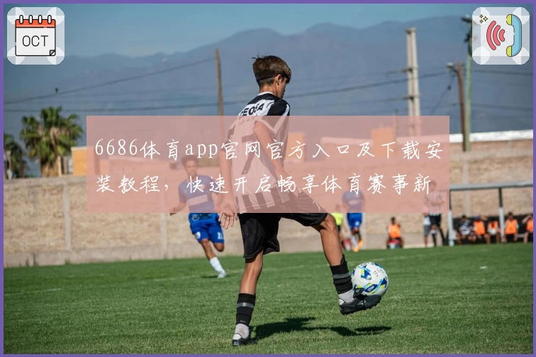 6686体育app官网官方入口及下载安装教程，快速开启畅享体育赛事新体验