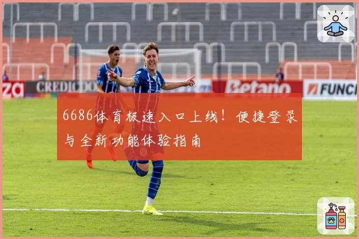 6686体育极速入口上线！便捷登录与全新功能体验指南