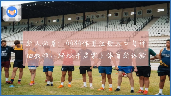 新人必看：6686体育注册入口与详细教程，轻松开启掌上体育新体验