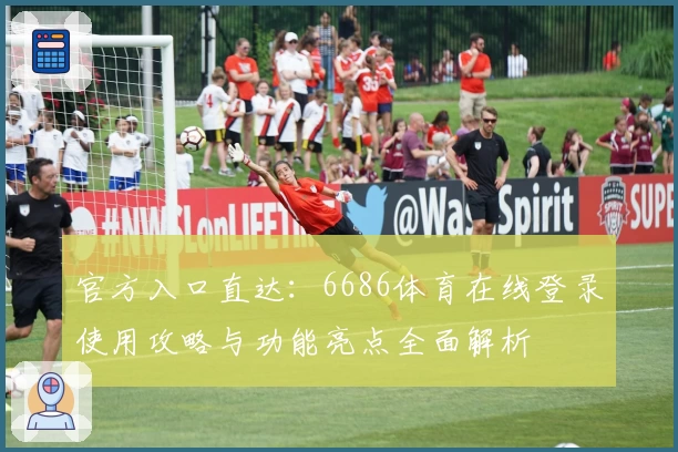 官方入口直达:6686体育在线登录使用攻略与功能亮点全面解析