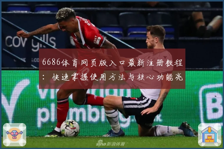 6686体育网页版入口最新注册教程：快速掌握使用方法与核心功能亮点
