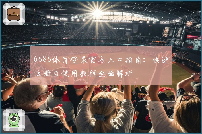 6686体育登录官方入口指南:快速注册与使用教程全面解析