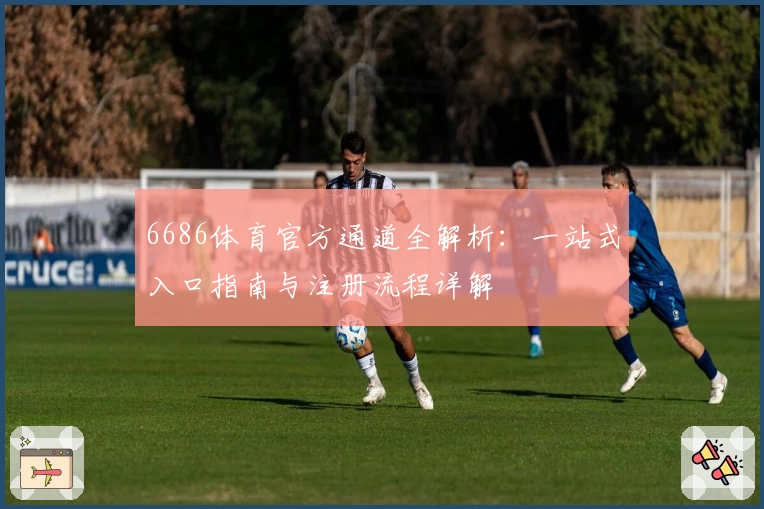 6686体育官方通道全解析：一站式入口指南与注册流程详解