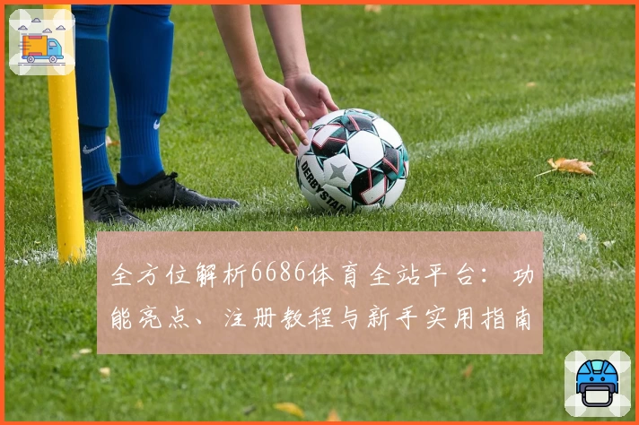 全方位解析6686体育全站平台：功能亮点、注册教程与新手实用指南