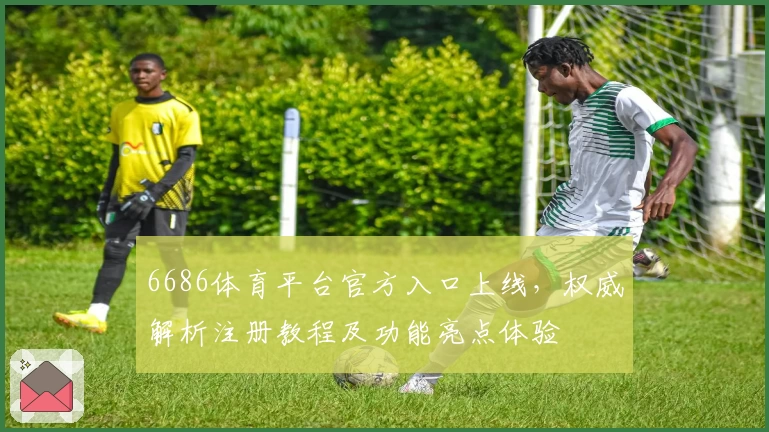 6686体育平台官方入口上线，权威解析注册教程及功能亮点体验