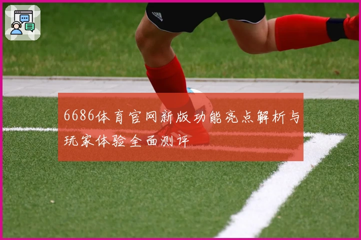 6686体育官网新版功能亮点解析与玩家体验全面测评