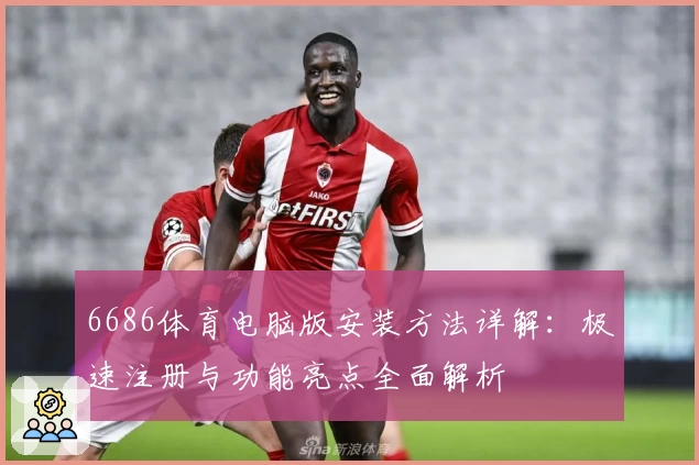6686体育电脑版安装方法详解：极速注册与功能亮点全面解析