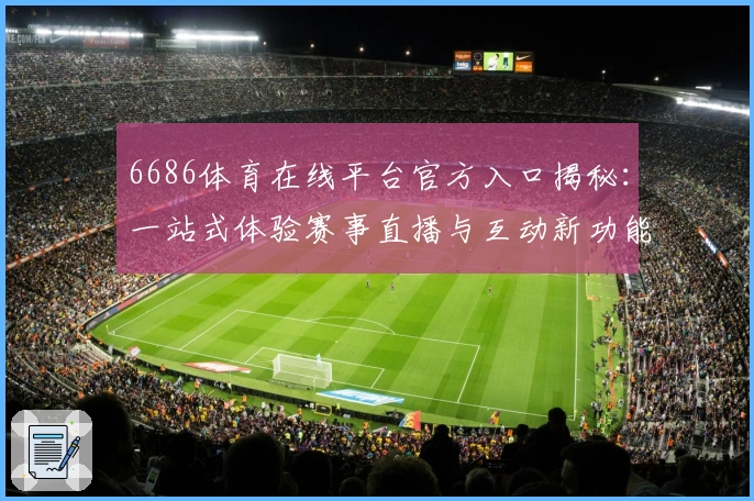 6686体育在线平台官方入口揭秘：一站式体验赛事直播与互动新功能