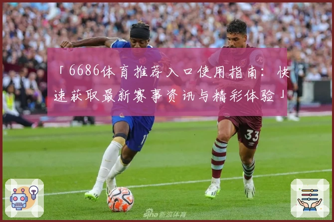 「6686体育推荐入口使用指南：快速获取最新赛事资讯与精彩体验」